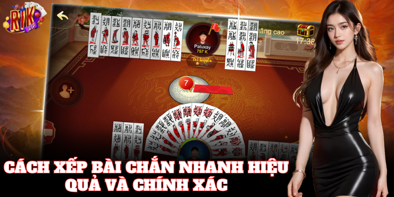 Cách Xếp Bài Chắn Nhanh hiệu quả và chính xác