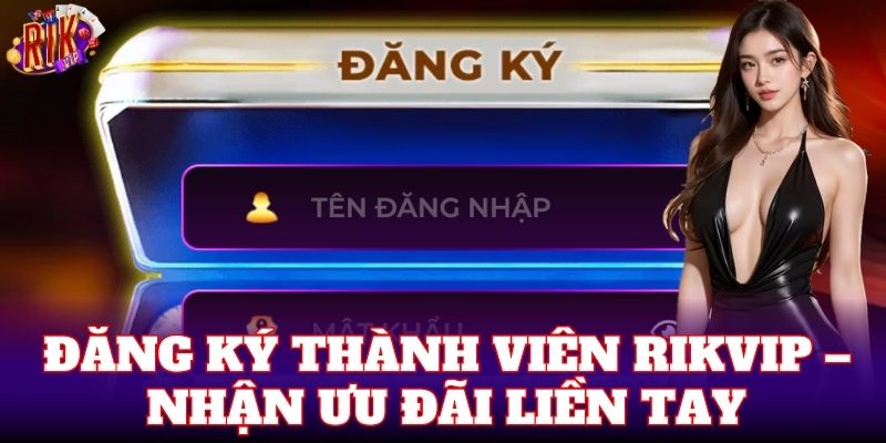 Đăng ký thành viên Rikvip – nhận ưu đãi liền tay